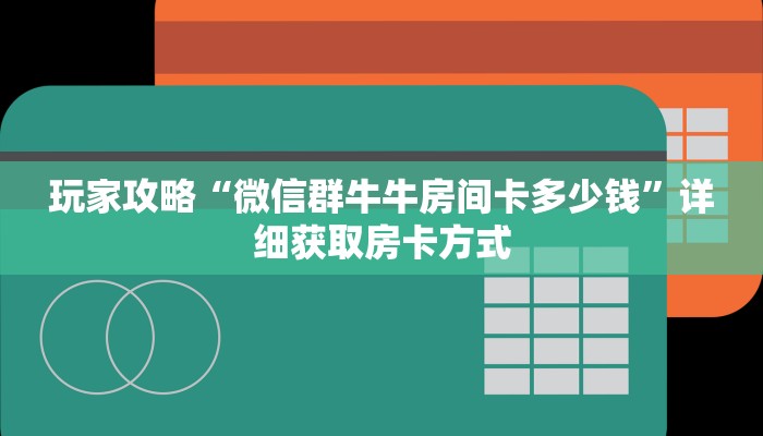 玩家攻略“微信群牛牛房间卡多少钱”详细获取房卡方式