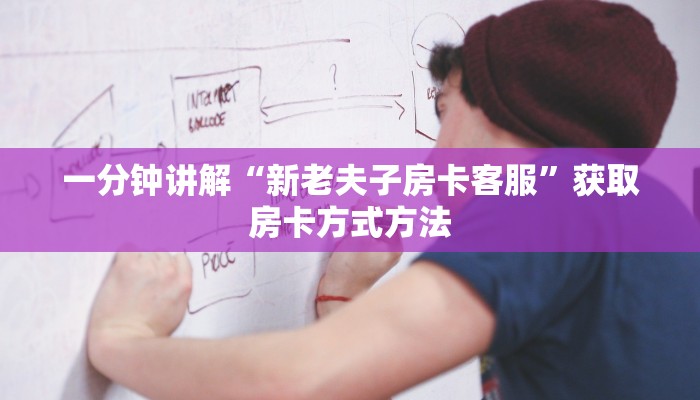 一分钟讲解“新老夫子房卡客服”获取房卡方式方法 一分钟讲解“新老夫子房卡客服”获取房卡方式方法