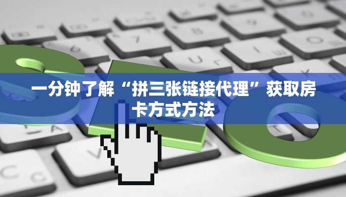 一分钟了解“拼三张链接代理”获取房卡方式方法