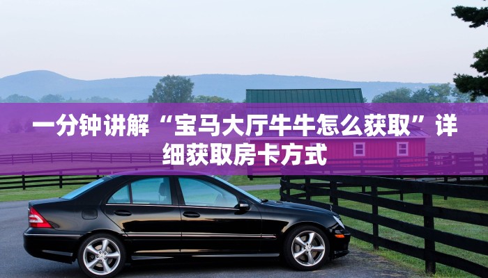 一分钟讲解“宝马大厅牛牛怎么获取”详细获取房卡方式 一分钟讲解“宝马大厅牛牛怎么获取”详细获取房卡方式