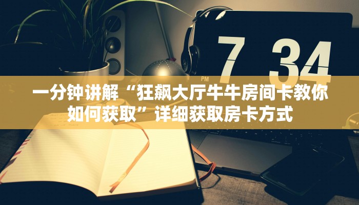 一分钟讲解“狂飙大厅牛牛房间卡教你如何获取”详细获取房卡方式