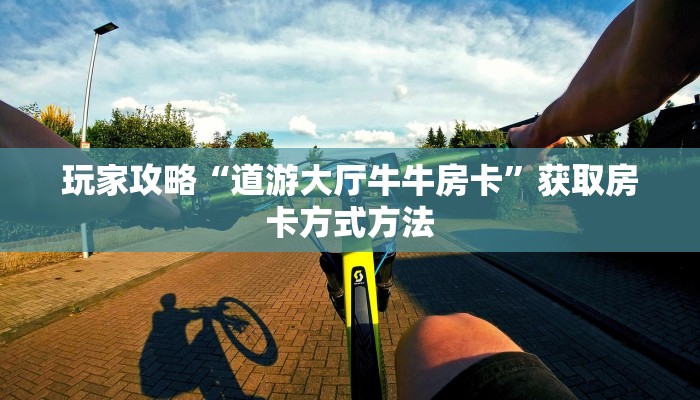 玩家攻略“道游大厅牛牛房卡”获取房卡方式方法 玩家攻略“道游大厅牛牛房卡”获取房卡方式方法