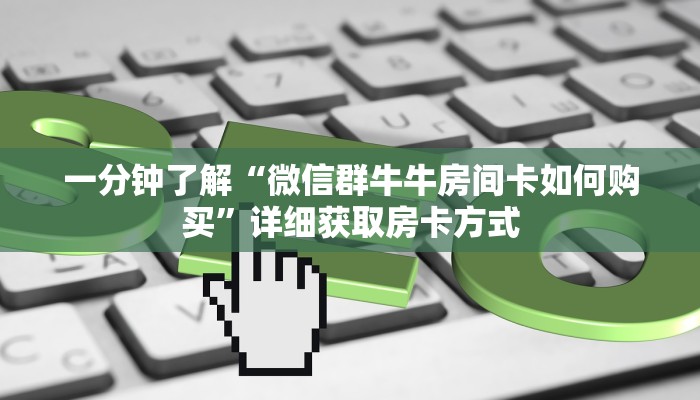 一分钟了解“微信群牛牛房间卡如何购买”详细获取房卡方式