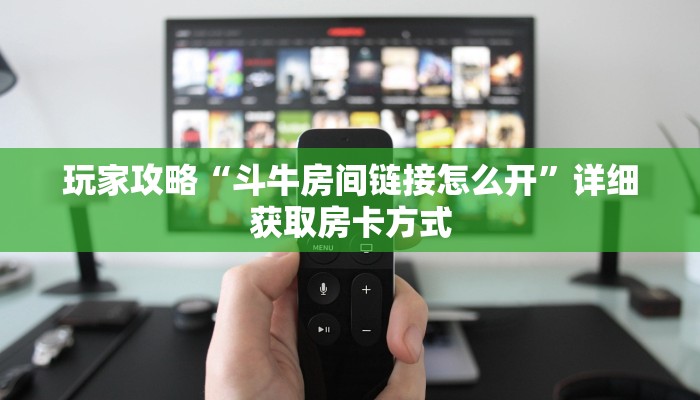 玩家攻略“斗牛房间链接怎么开”详细获取房卡方式