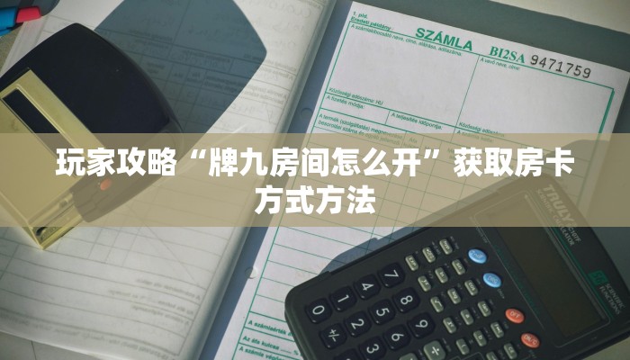 玩家攻略“牌九房间怎么开”获取房卡方式方法
