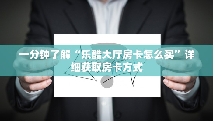 一分钟了解“乐酷大厅房卡怎么买”详细获取房卡方式