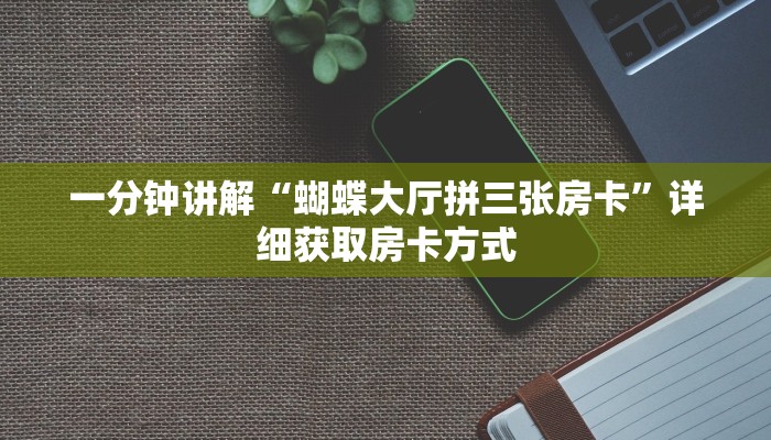 一分钟讲解“蝴蝶大厅拼三张房卡”详细获取房卡方式 一分钟讲解“蝴蝶大厅拼三张房卡”详细获取房卡方式