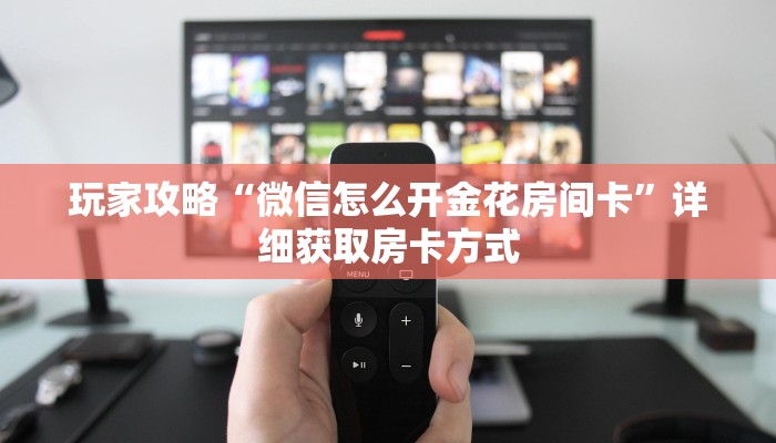 玩家攻略“微信怎么开金花房间卡”详细获取房卡方式