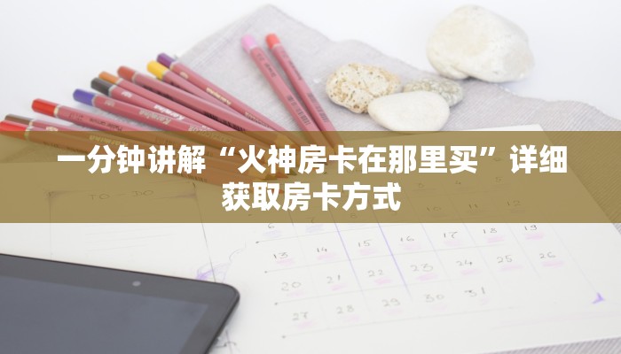一分钟讲解“火神房卡在那里买”详细获取房卡方式