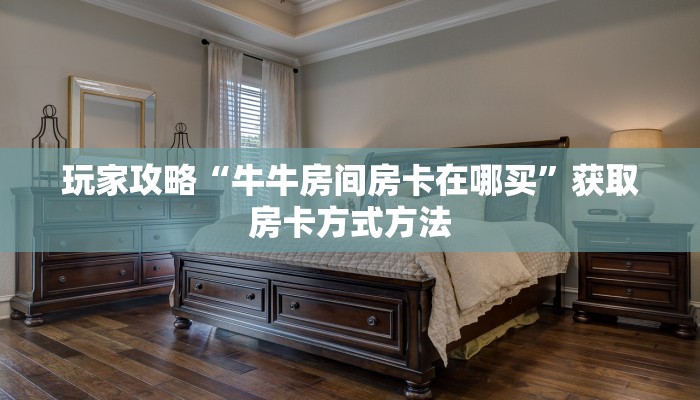 玩家攻略“牛牛房间房卡在哪买”获取房卡方式方法