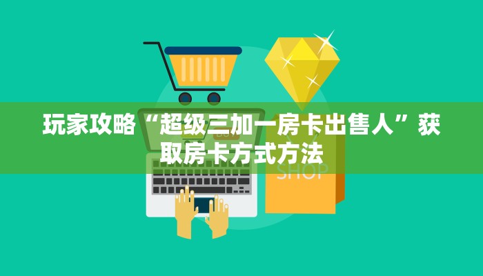 玩家攻略“超级三加一房卡出售人”获取房卡方式方法