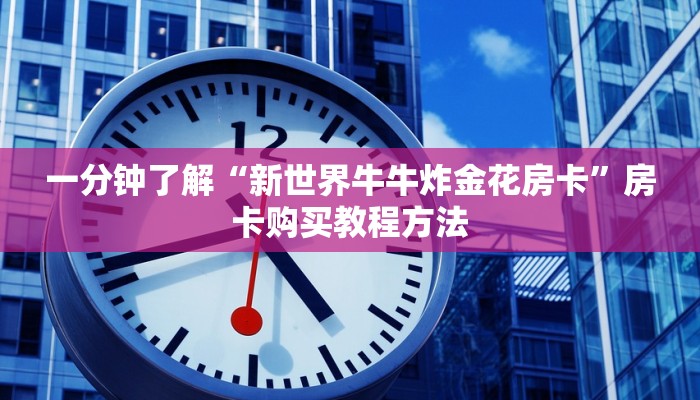 一分钟了解“新世界牛牛炸金花房卡”房卡购买教程方法