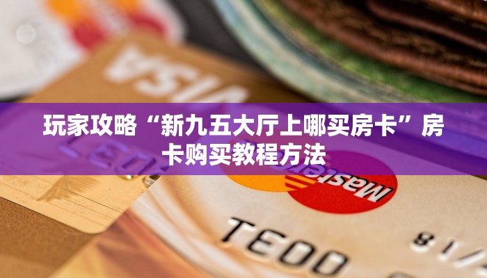 玩家攻略“新九五大厅上哪买房卡”房卡购买教程方法