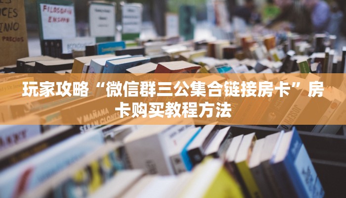 玩家攻略“微信群三公集合链接房卡”房卡购买教程方法