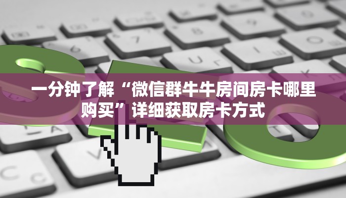 一分钟了解“微信群牛牛房间房卡哪里购买”详细获取房卡方式
