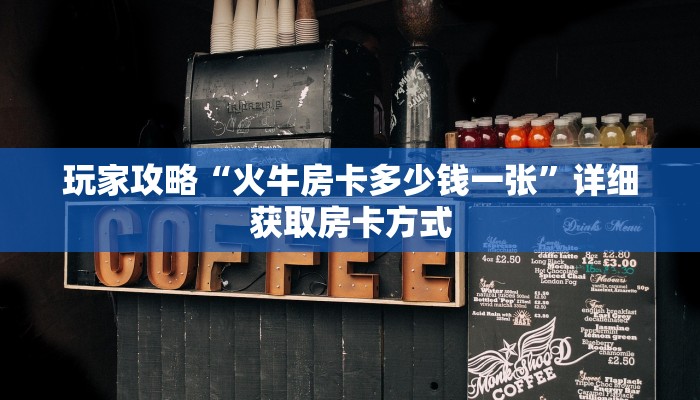 玩家攻略“火牛房卡多少钱一张”详细获取房卡方式