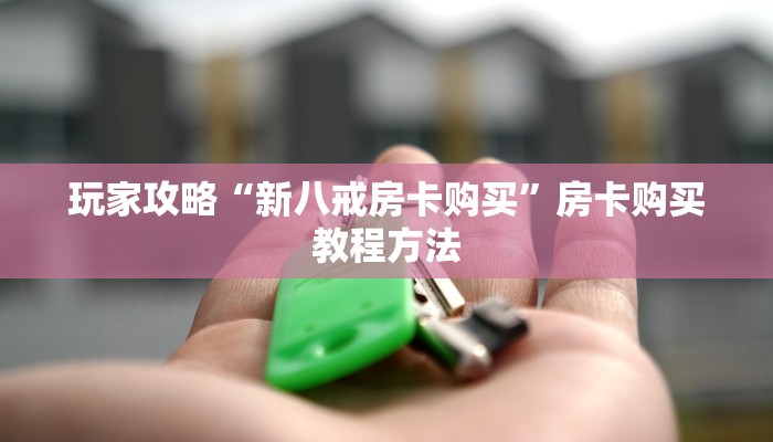玩家攻略“新八戒房卡购买”房卡购买教程方法