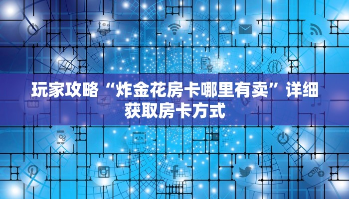 玩家攻略“炸金花房卡哪里有卖”详细获取房卡方式
