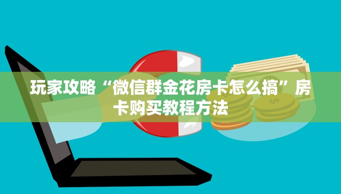 玩家攻略“微信群金花房卡怎么搞”房卡购买教程方法 玩家攻略“微信群金花房卡怎么搞”房卡购买教程方法