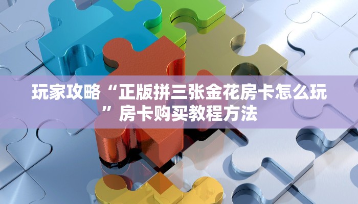玩家攻略“正版拼三张金花房卡怎么玩”房卡购买教程方法