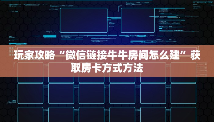 玩家攻略“微信链接牛牛房间怎么建”获取房卡方式方法