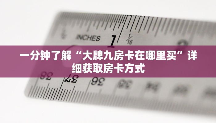 一分钟了解“大牌九房卡在哪里买”详细获取房卡方式