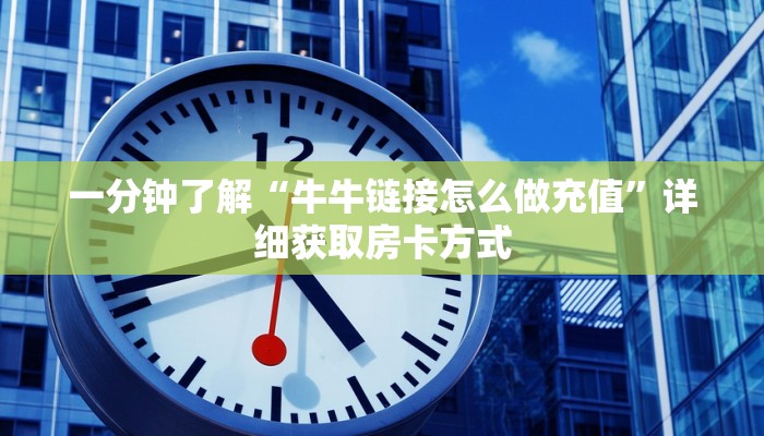 一分钟了解“牛牛链接怎么做充值”详细获取房卡方式