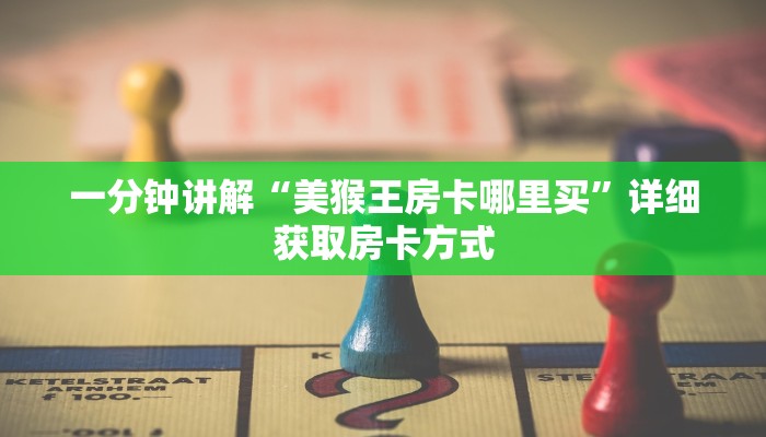 一分钟讲解“美猴王房卡哪里买”详细获取房卡方式 一分钟讲解“美猴王房卡哪里买”详细获取房卡方式