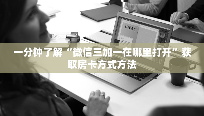 一分钟了解“微信三加一在哪里打开”获取房卡方式方法