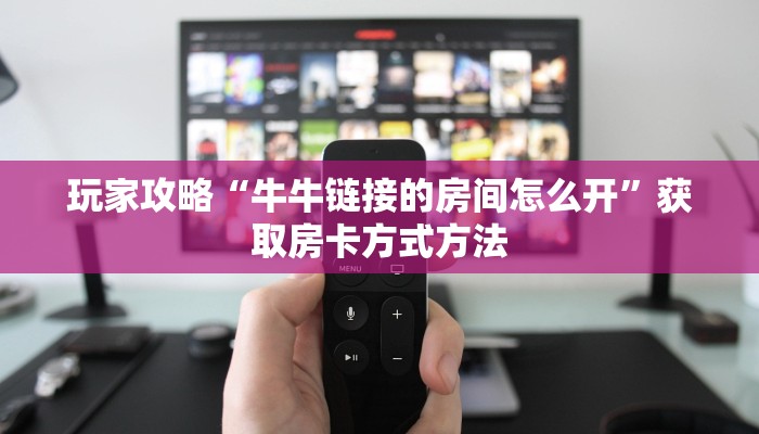玩家攻略“牛牛链接的房间怎么开”获取房卡方式方法