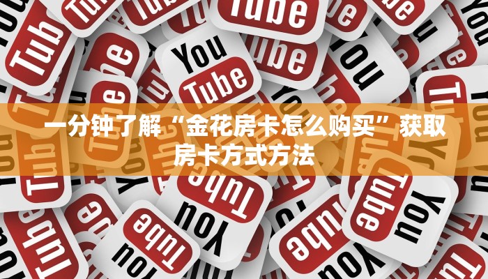 一分钟了解“金花房卡怎么购买”获取房卡方式方法