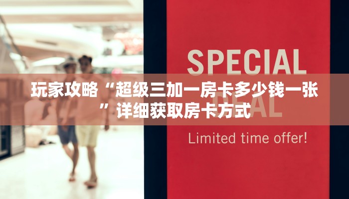 玩家攻略“超级三加一房卡多少钱一张”详细获取房卡方式