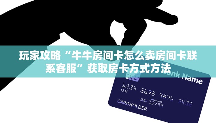 玩家攻略“牛牛房间卡怎么卖房间卡联系客服”获取房卡方式方法