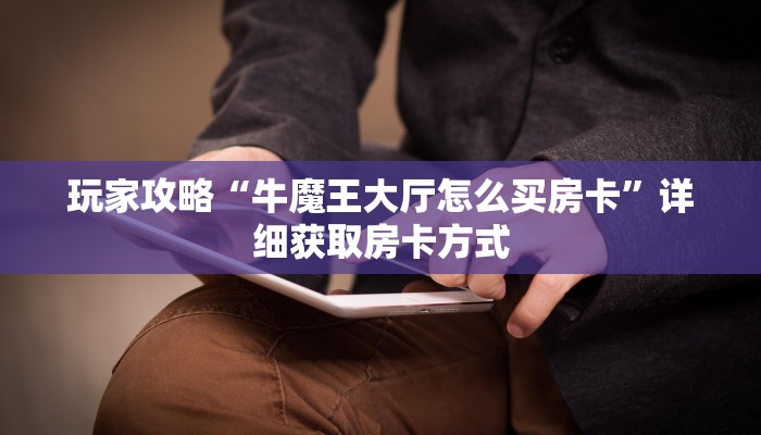 玩家攻略“牛魔王大厅怎么买房卡”详细获取房卡方式