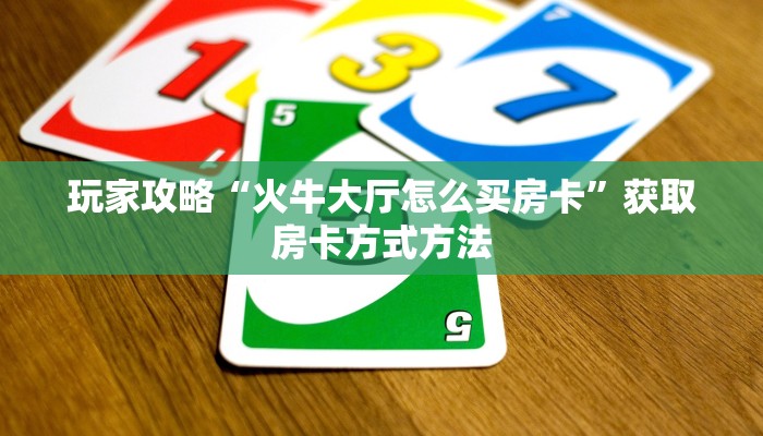 玩家攻略“火牛大厅怎么买房卡”获取房卡方式方法
