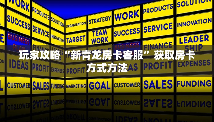 玩家攻略“新青龙房卡客服”获取房卡方式方法