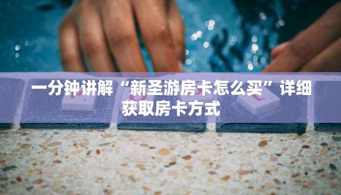 一分钟讲解“新圣游房卡怎么买”详细获取房卡方式