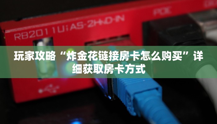 玩家攻略“炸金花链接房卡怎么购买”详细获取房卡方式
