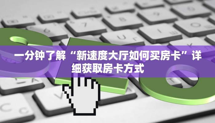 一分钟了解“新速度大厅如何买房卡”详细获取房卡方式