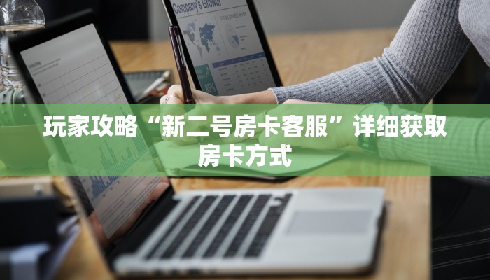 玩家攻略“新二号房卡客服”详细获取房卡方式 玩家攻略“新二号房卡客服”详细获取房卡方式