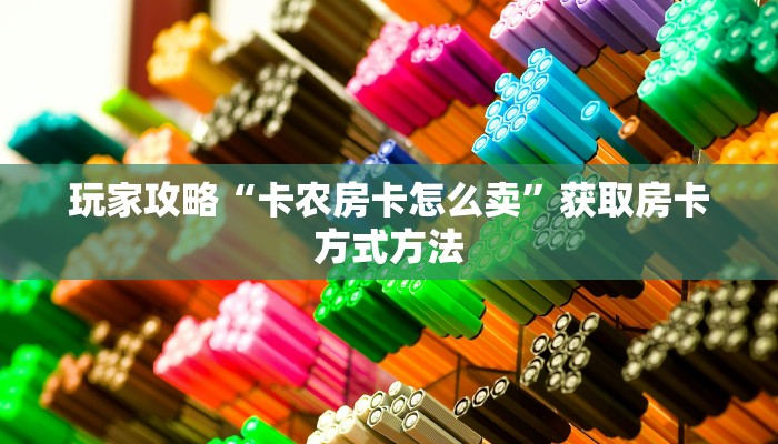 玩家攻略“卡农房卡怎么卖”获取房卡方式方法