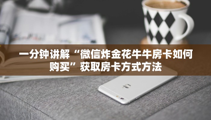一分钟讲解“微信炸金花牛牛房卡如何购买”获取房卡方式方法 一分钟讲解“微信炸金花牛牛房卡如何购买”获取房卡方式方法