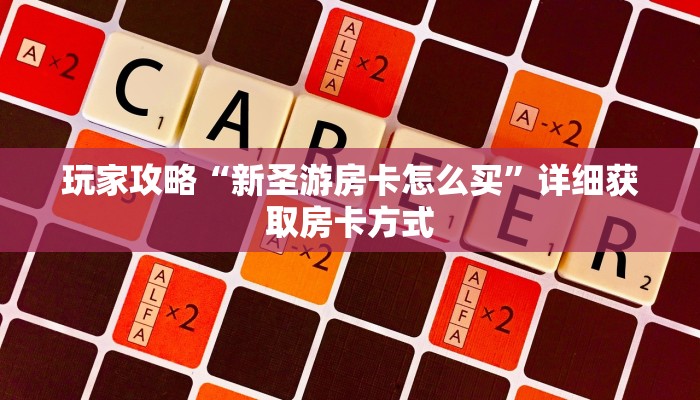 玩家攻略“新圣游房卡怎么买”详细获取房卡方式