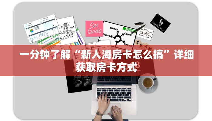 一分钟了解“新人海房卡怎么搞”详细获取房卡方式