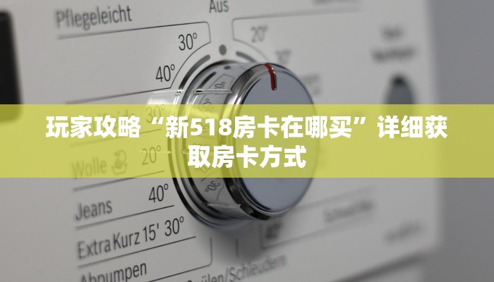 玩家攻略“新518房卡在哪买”详细获取房卡方式