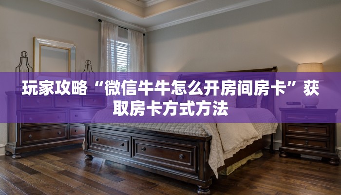 玩家攻略“微信牛牛怎么开房间房卡”获取房卡方式方法