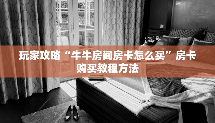 玩家攻略“牛牛房间房卡怎么买”房卡购买教程方法