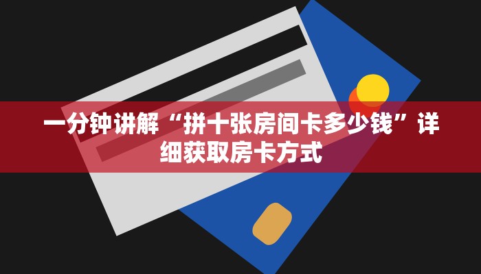 一分钟讲解“拼十张房间卡多少钱”详细获取房卡方式
