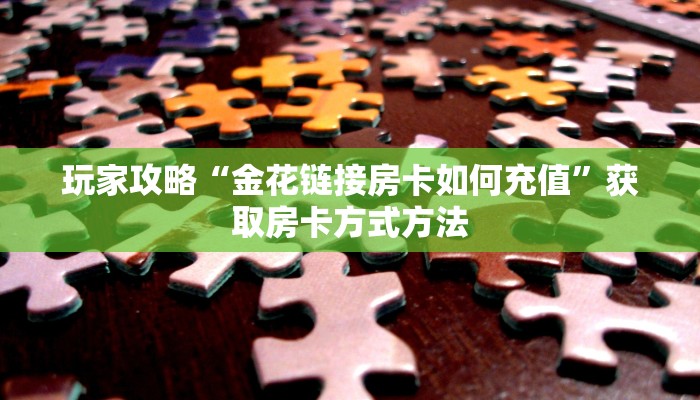 玩家攻略“金花链接房卡如何充值”获取房卡方式方法