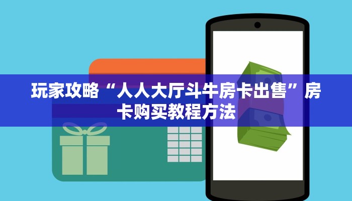 玩家攻略“人人大厅斗牛房卡出售”房卡购买教程方法